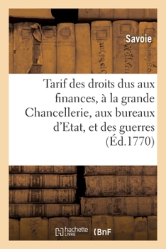 Paperback Tarif Des Droits Dus Aux Finances, À La Grande Chancellerie, Aux Bureaux d'Etat, Et Des Guerres: Pour Les Provisions de S. M., de Ceux Dus Aux Magistr [French] Book