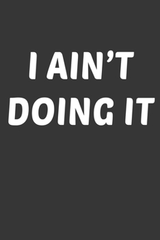 Paperback I Aint Doing It Notebook: Lined Journal, 120 Pages, 6 x 9, Affordable Gift Journal Matte Finish Book