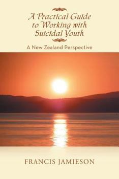 Paperback A Practical Guide to Working with Suicidal Youth: A New Zealand Perspective Book