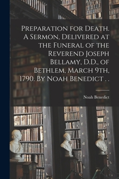 Paperback Preparation for Death. A Sermon, Delivered at the Funeral of the Reverend Joseph Bellamy, D.D., of Bethlem, March 9th, 1790. By Noah Benedict . . Book