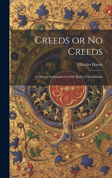 Hardcover Creeds or No Creeds: A Critical Examination of the Basis of Modernism Book
