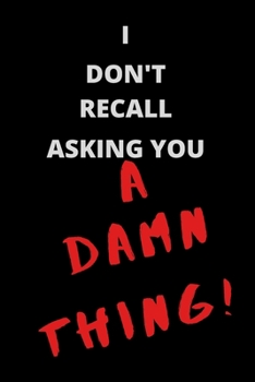 I Don't Recall Asking You A Damn Thing!: Sarcastic Blank Lined Journal Notebook