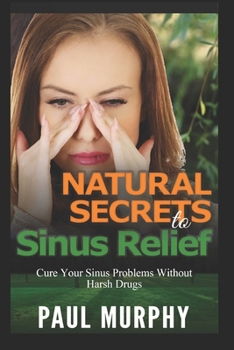 Paperback Natural Secrets to Sinus Relief: Cure Your Sinus Problems Without Harsh Drugs Book