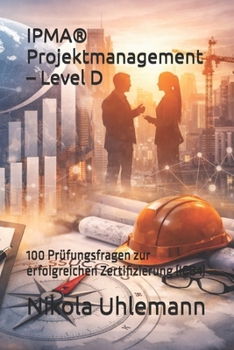 IPMA® Projektmanagement – Level D: 100 Prüfungsfragen zur erfolgreichen Zertifizierung (ICB4) (German Edition)