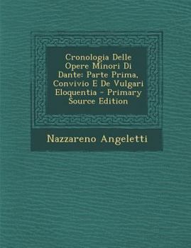 Cronologia Delle Opere Minori Di Dante: Parte Prima, Convivio E De Vulgari Eloquentia