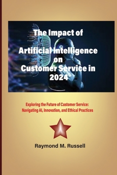 Paperback The Impact of Artificial Intelligence on Customer Service in 2024: Exploring the Future of Customer Service: Navigating AI, Innovation, and Ethical Pr Book