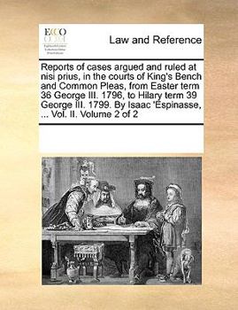 Reports of cases argued and ruled at nisi prius, in the courts of King's Bench and Common Pleas, from Easter term 36 George III. 1796, to Hilary term ... Isaac 'Espinasse, ... Vol. II. Volume 2 of 2
