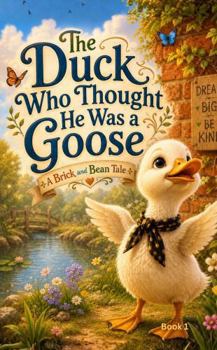 The Duck Who Thought He Was a Goose: A Brick and Bean Tale