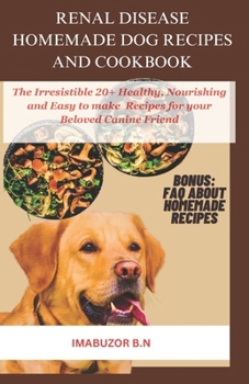 RENAL DISEASE HOMEMADE DOG RECIPES AND COOKBOOK: The Irresistible Healthy, Nourishing and Easy to make 20+ Recipes for your Beloved Canine Friend