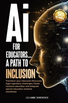 Ai FOR EDUCATORS: A PATH TO INCLUSION: Transform your classroom Overcome legal regulatory challenges, Foster Inclusive Education and Integrate Special Educaation Students Seamlessly
