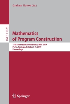 Paperback Mathematics of Program Construction: 13th International Conference, MPC 2019, Porto, Portugal, October 7-9, 2019, Proceedings Book