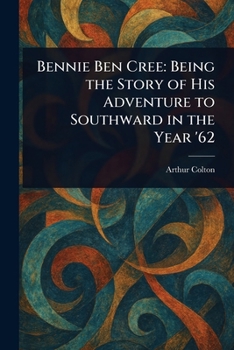 Paperback Bennie Ben Cree: Being the Story of His Adventure to Southward in the Year '62 Book