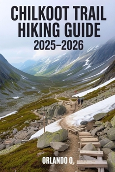 Paperback Chilkoot Trail Hiking Guide 2025-2026: Explore Trails, essential tips, navigation, gears and cultural insights for every hiker. Book