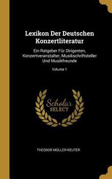 Lexikon Der Deutschen Konzertliteratur: Ein Ratgeber F�r Dirigenten, Konzertveranstalter, Musikschriftsteller Und Musikfreunde; Volume 1