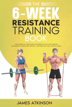 Paperback The 6-Week Resistance Training Book: Lose weight & tone muscle efficiently with this exercise challenge & simple diet advice. A method that will alway Book