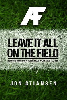 Paperback Leave It All On The Field: Lessons from the Athletic Field to Life's Battlefield Book