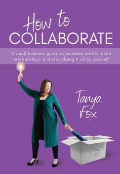 Hardcover How to Collaborate: A Small Business Guide to Increase Profits, Build Relationships, and Stop Doing it All by Yourself Book