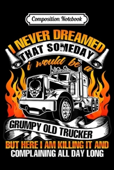 Composition Notebook: I Never Dreamed I'd Be A Grumpy Old Trucker  Journal/Notebook Blank Lined Ruled 6x9 100 Pages