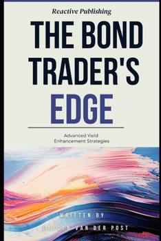 Paperback The Bond Trader's Edge: Advanced Yield Enhancement Strategies: A Comprehensive Guide for 2025 Book