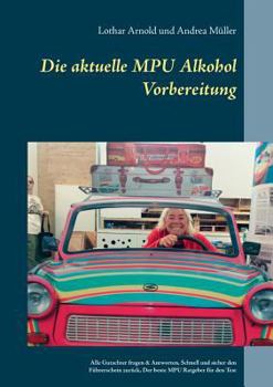 Paperback Die aktuelle MPU Alkohol Vorbereitung: Alle Gutachterfragen & Antworten. Schnell und sicher den Führerschein zurück. Der beste MPU-Ratgeber für den Te [German] Book