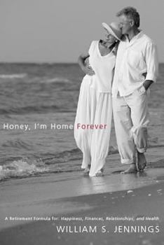 Honey, I'm Home Forever: A Retirement Formula For: Happiness, Finances, Relationships, and Health