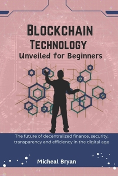Paperback Blockchain Technology Unveiled for Beginners: The future of decentralized finance, security, transparency and efficiency in the digital age Book