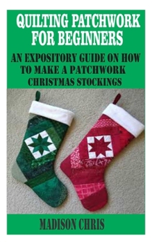 Paperback Quilting patchwork for beginners: An expository guide on how to make a patchwork Christmas stockings Book