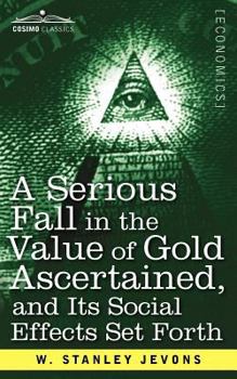 Paperback A Serious Fall in the Value of Gold Ascertained: And Its Social Effects Set Forth Book