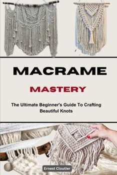 Paperback Macrame Mastery: The Ultimate Beginner's Guide To Crafting Beautiful Knots Book