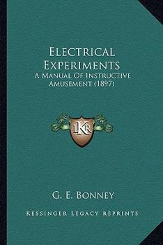 Paperback Electrical Experiments: A Manual of Instructive Amusement (1897) a Manual of Instructive Amusement (1897) Book