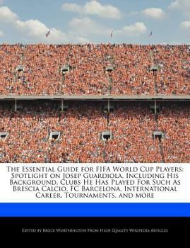 The Essential Guide for Fifa World Cup Players : Spotlight on Josep Guardiola, Including His Background, Clubs He Has Played for Such As Brescia Calcio