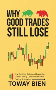 Paperback Why Good Trades Still Lose: How Position Sizing and Execution Errors Silently Destroy Profitable Trading Strategies Book