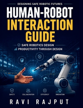Human-Robot Interaction Guide: Human-Robot Collaboration | Safety in Robotics | Ergonomic Interface Design | Robotics Systems Integration | Robot Team Dynamics | Interactive Robot Design