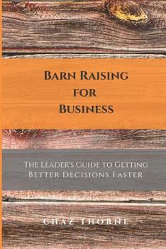 Paperback Barn Raising for Business: The Leader's Guide to Getting Better Decisions Faster Book
