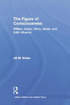 The Figure of Consciousness: William James, Henry James and Edith Wharton (Literary Criticism and Culturaltheory)