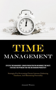 Paperback Time Management: Effective Time Management: Conquer Procrastination And Minimize Time Waste - Strategies For Optimizing Your Time And Enhancing Produc Book