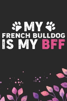 My French Bulldog Is My BFF: Cool French Bulldog Dog Journal Notebook - French Bulldog Puppy Lover Gifts – Funny French Bulldog Dog Notebook - French Bulldog Owner Gifts. 6 x 9 in 120 pages