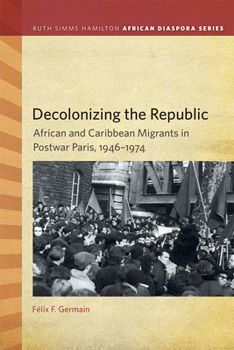 Decolonizing the Republic: African and Caribbean Migrants in Postwar Paris - Book  of the Ruth Simms Hamilton African Diaspora (RSHAD)