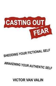 Paperback Casting Out Fear: Shedding Your Fictional Self - Awakening Your Authentic Self Book