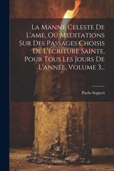 La Manne Celeste De L'ame, Ou Meditations Sur Des Passages Choisis De L'ecriture Sainte, Pour Tous Les Jours De L'année, Volume 3... (French Edition)