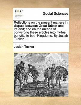 Paperback Reflections on the Present Matters in Dispute Between Great Britain and Ireland; And on the Means of Converting These Articles Into Mutual Benefits to Book