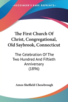 Paperback The First Church Of Christ, Congregational, Old Saybrook, Connecticut: The Celebration Of The Two Hundred And Fiftieth Anniversary (1896) Book