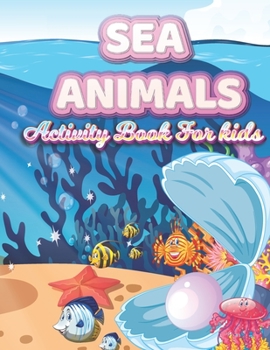 Paperback SEA ANIMALS Activity Book For kids: A Fun and Educational Children's Workbook (Coloring, Mazes, Matching, counting, drawing and More !) Book