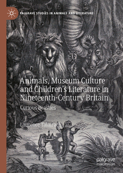 Animals, Museum Culture and Children’s Literature in Nineteenth-Century Britain: Curious Beasties - Book  of the Palgrave Studies in Animals and Literature