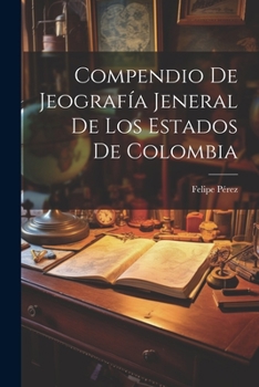 Paperback Compendio De Jeografía Jeneral De Los Estados De Colombia [Spanish] Book