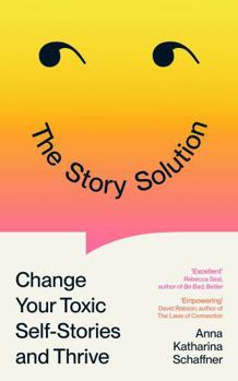 The Story Solution: Change Your Toxic Self-Stories and Thrive