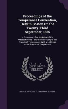Proceedings of the Temperance Convention, Held in Boston On the Twenty-Third September, 1835: In Pursuance of an Invitation of the Massachusetts ... With an Address to the Friends of Temperance