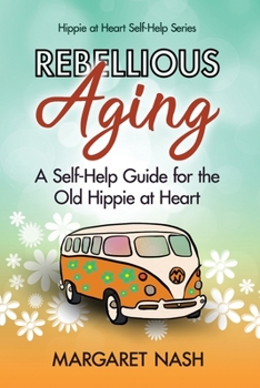Paperback Rebellious Aging: A Self-help Guide for the Old Hippie at Heart Book