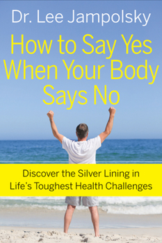 Paperback How to Say Yes When Your Body Says No: Discover the Silver Lining in Life's Toughest Health Challenges Book