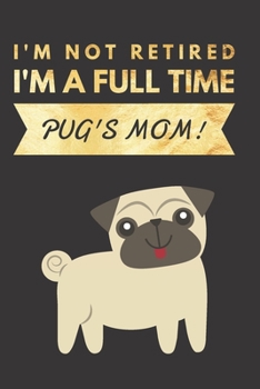 Paperback I'm NOT Retired, I'm a FULLTIME PUG's Mom: Retirement Gift for Pug Lover - Hilarious Lined Notebook Journal for Coworker - Matte Finish Cover Book